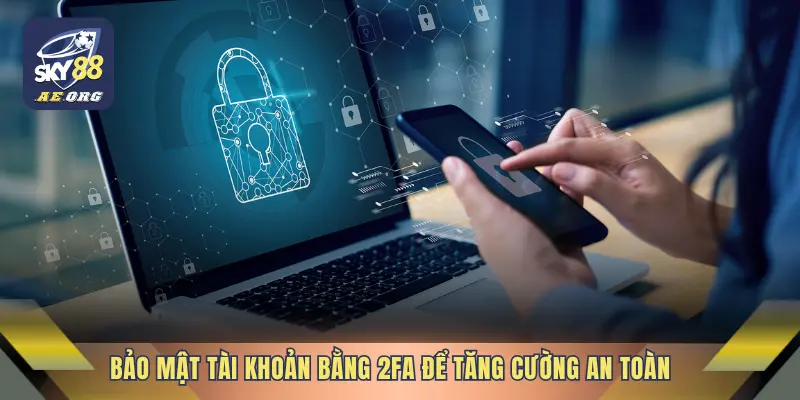 Bảo mật tài khoản bằng 2FA để tăng cường an toàn