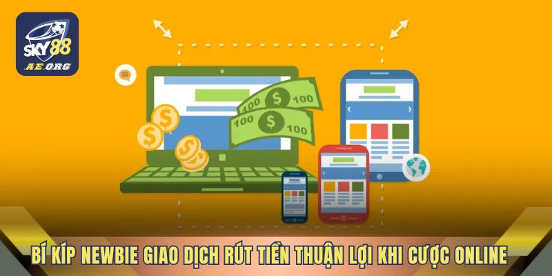 Bí kíp newbie giao dịch rút tiền thuận lợi khi cược online