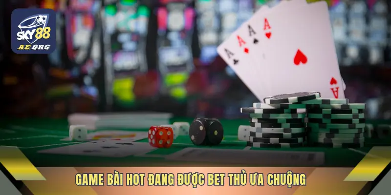 Game bài hot đang được bet thủ ưa chuộng
