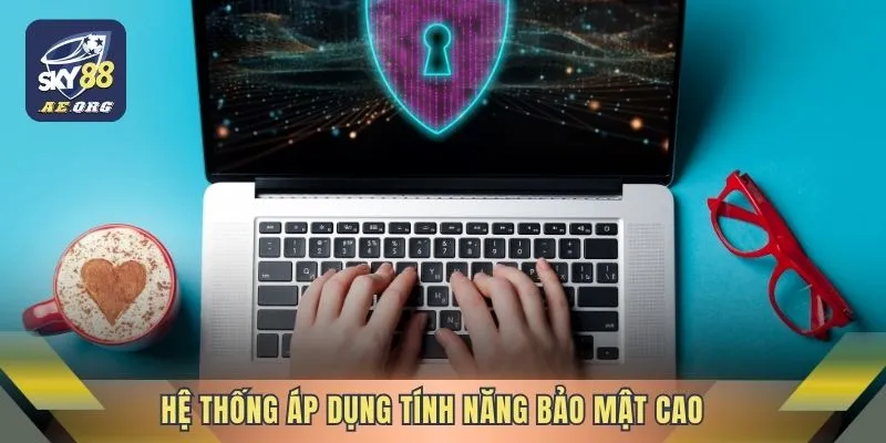 Hệ thống áp dụng tính năng bảo mật cao
