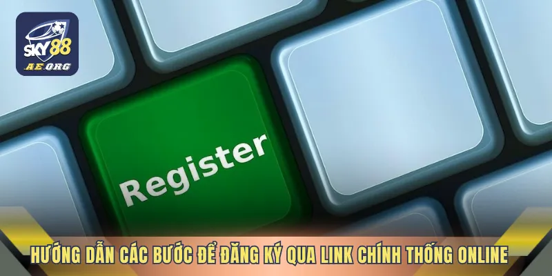 Hướng dẫn các bước để đăng ký qua link chính thống online