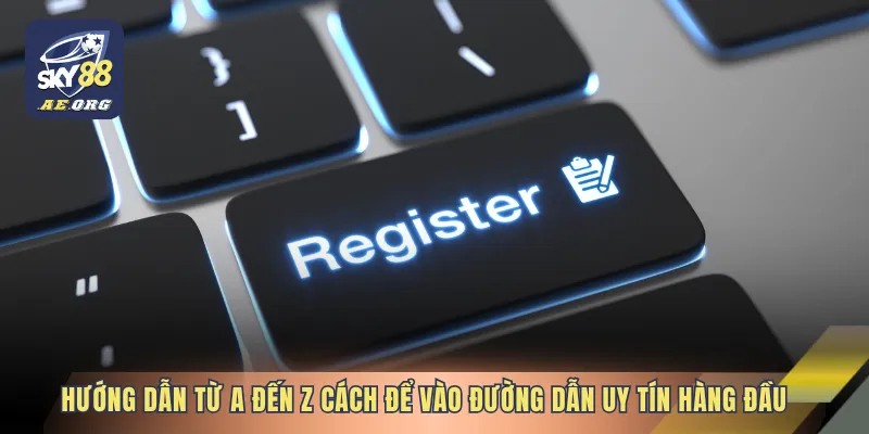 Hướng dẫn từ A đến Z cách để vào đường dẫn uy tín hàng đầu