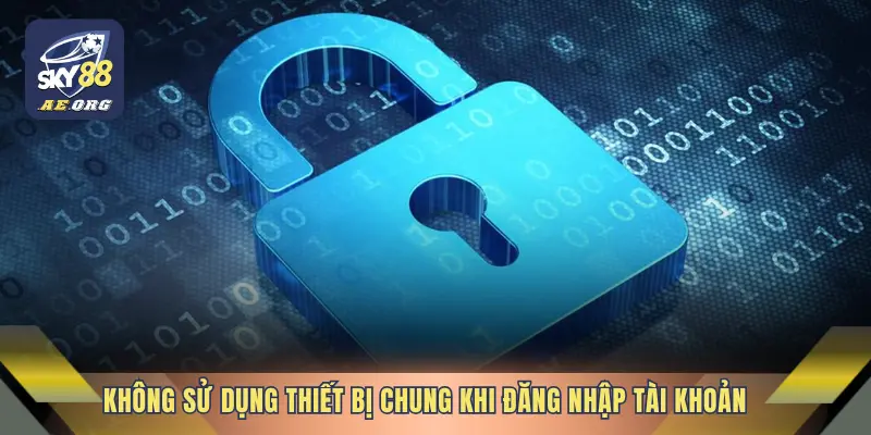 Không sử dụng thiết bị chung khi đăng nhập tài khoản