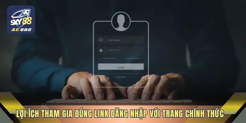Lợi ích tham gia đúng link đăng nhập với trang chính thức